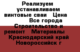 Реализуем, устанавливаем винтовые сваи › Цена ­ 1 250 - Все города Строительство и ремонт » Материалы   . Краснодарский край,Новороссийск г.